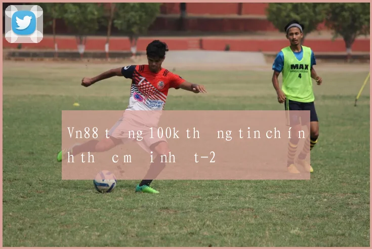 Vn88 tặng 100k thông tin chính thức mới nhất