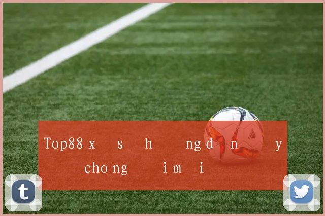 Top88 xổ số hướng dẫn đầy đủ cho người mới