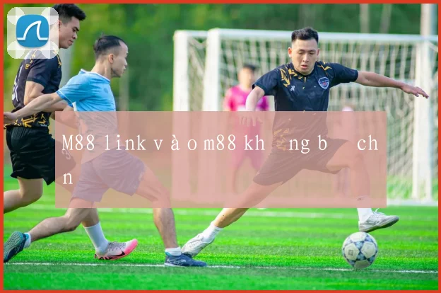 M88 link vào m88 không bị chặn