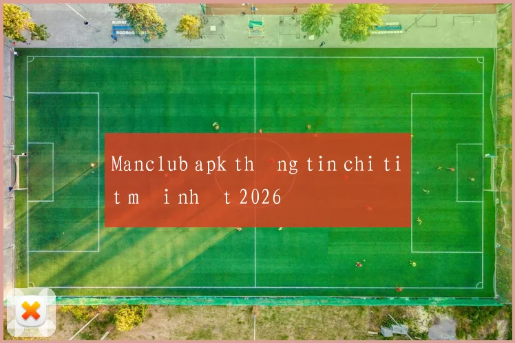 Manclub apk thông tin chi tiết mới nhất 2026