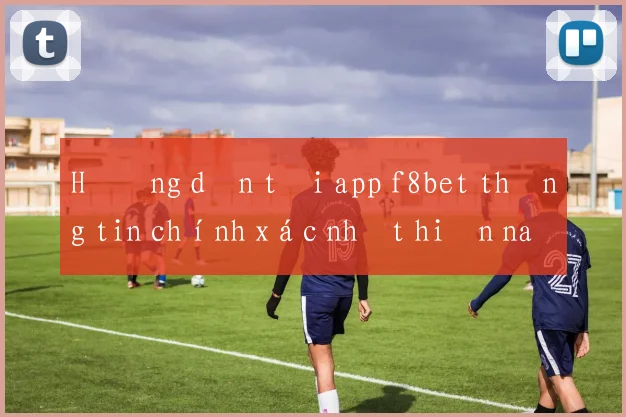 Hướng dẫn tải app f8bet thông tin chính xác nhất hiện nay