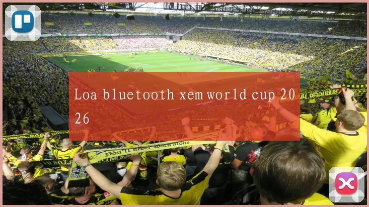 Loa bluetooth xem world cup 2026
