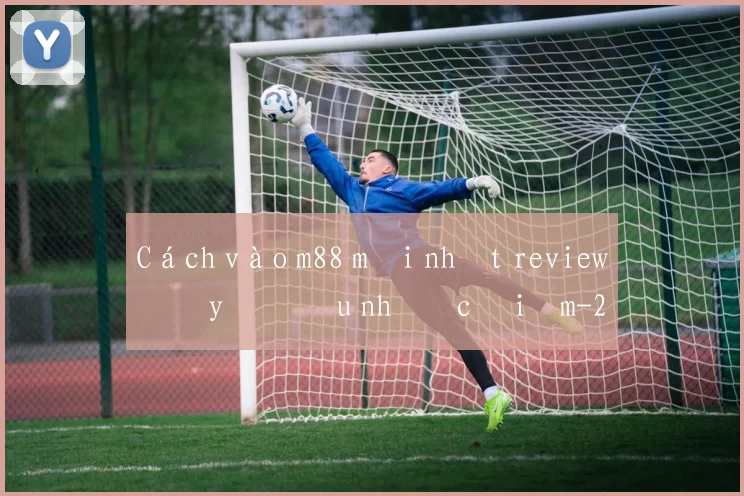 Cách vào m88 mới nhất review đầy đủ ưu nhược điểm