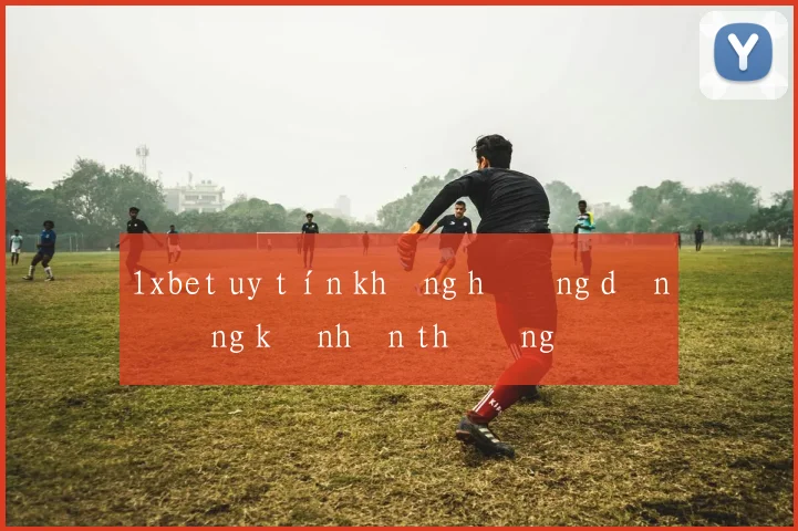 1xbet uy tín không hướng dẫn đăng ký nhận thưởng