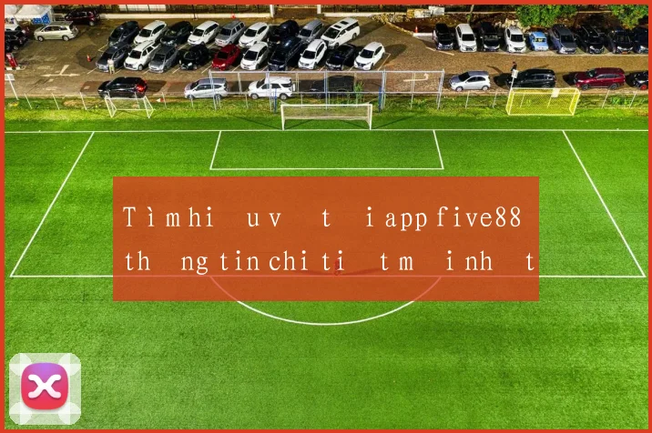 Tìm hiểu về tải app five88 thông tin chi tiết mới nhất 2026