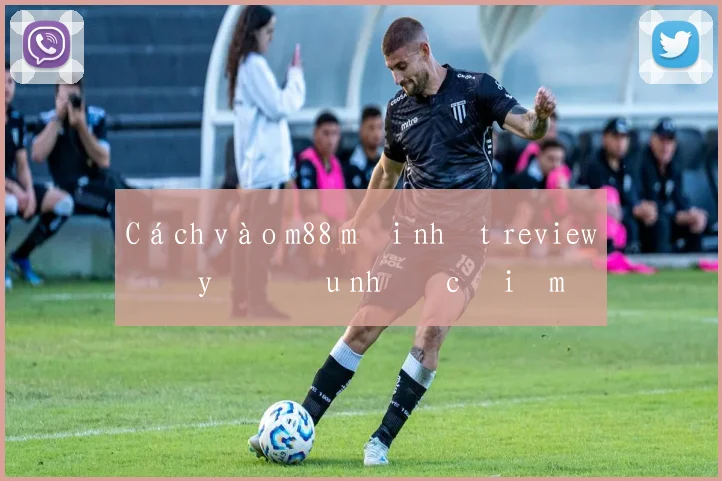 Cách vào m88 mới nhất review đầy đủ ưu nhược điểm